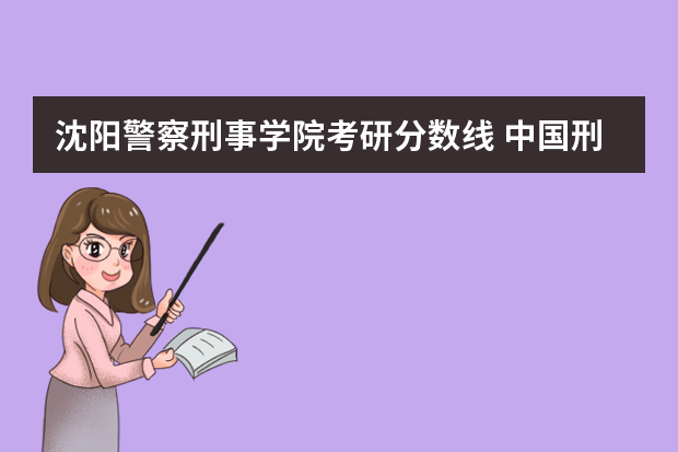 沈阳警察刑事学院考研分数线 中国刑事警察学院考研分数线